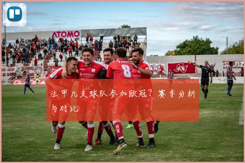 法甲几支球队参加欧冠？赛季分析与对比