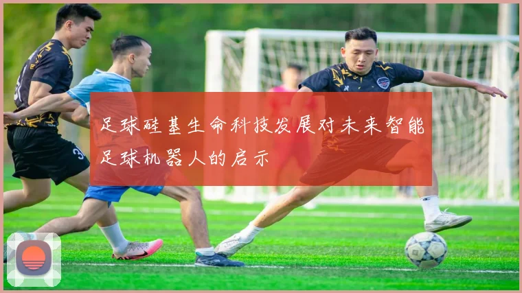 足球硅基生命科技发展对未来智能足球机器人的启示