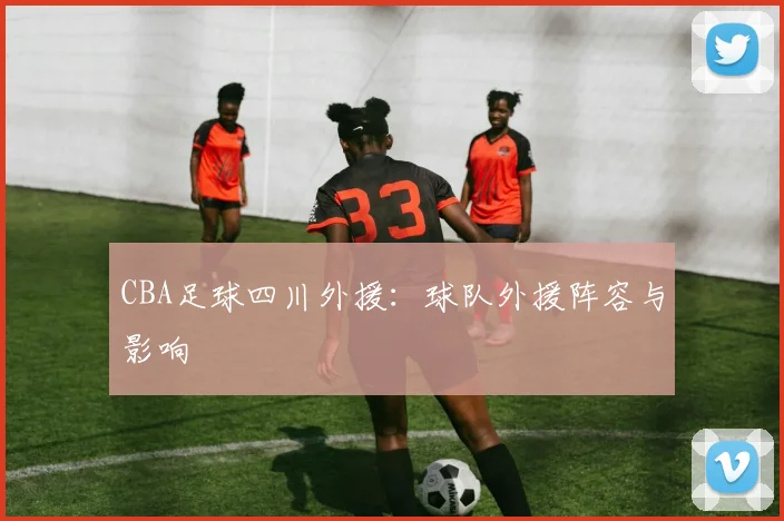 CBA足球四川外援：球队外援阵容与影响