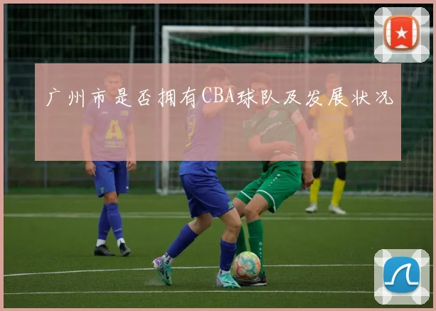 广州市是否拥有CBA球队及发展状况