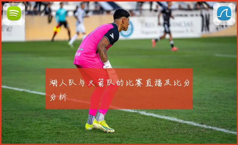 湖人队与火箭队的比赛直播及比分分析