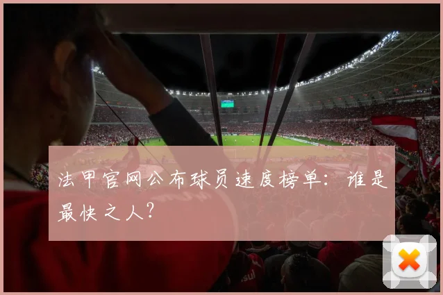 法甲官网公布球员速度榜单：谁是最快之人？