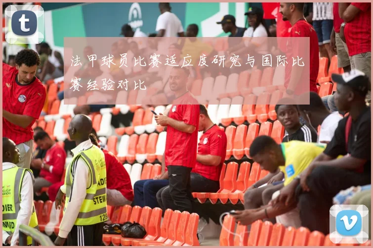 法甲球员比赛适应度研究与国际比赛经验对比
