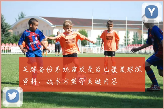 足球备份系统建设是否已覆盖球探资料、战术方案等关键内容