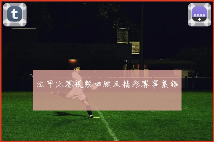 法甲比赛视频回顾及精彩赛事集锦
